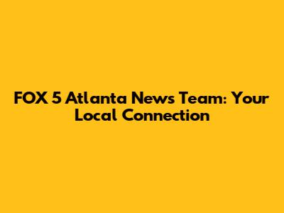 FOX 5 Atlanta News Team: Your Local Connection