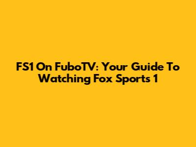 FS1 On FuboTV: Your Guide To Watching Fox Sports 1
