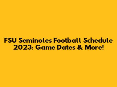 FSU Seminoles Football Schedule 2023: Game Dates & More!