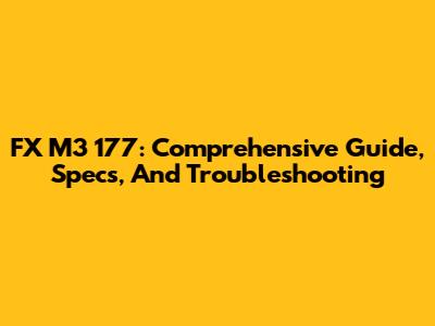 FX M3 177: Comprehensive Guide, Specs, And Troubleshooting
