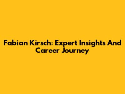 Fabian Kirsch: Expert Insights And Career Journey