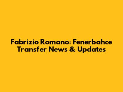 Fabrizio Romano: Fenerbahce Transfer News & Updates