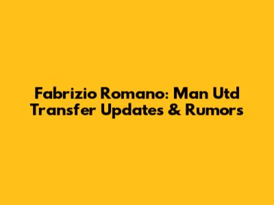 Fabrizio Romano: Man Utd Transfer Updates & Rumors