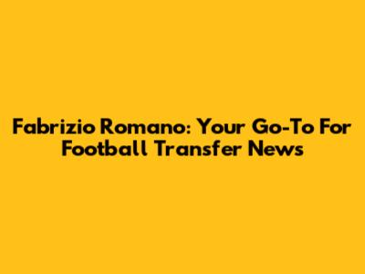 Fabrizio Romano: Your Go-To For Football Transfer News