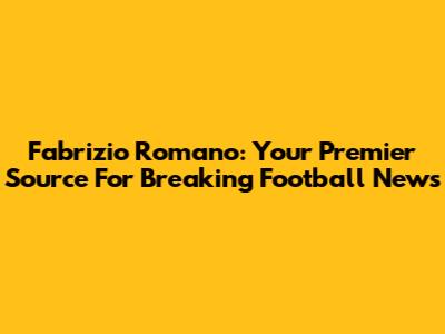 Fabrizio Romano: Your Premier Source For Breaking Football News