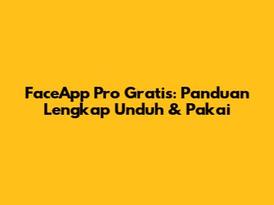 FaceApp Pro Gratis: Panduan Lengkap Unduh & Pakai