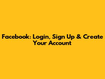 Facebook: Login, Sign Up & Create Your Account