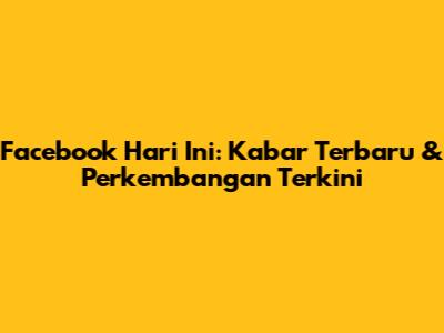Facebook Hari Ini: Kabar Terbaru & Perkembangan Terkini