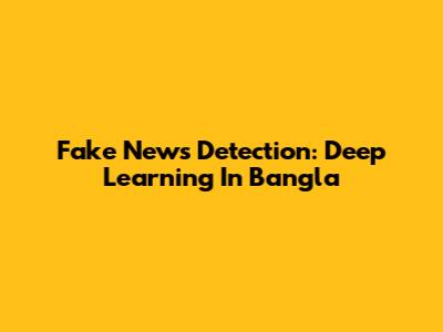 Fake News Detection: Deep Learning In Bangla