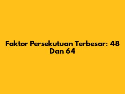 Faktor Persekutuan Terbesar: 48 Dan 64