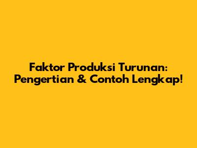 Faktor Produksi Turunan: Pengertian & Contoh Lengkap!