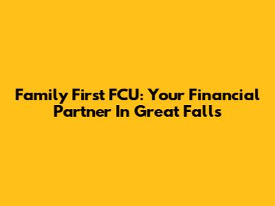 Family First FCU: Your Financial Partner In Great Falls