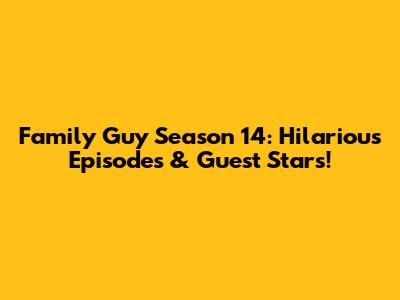 Family Guy Season 14: Hilarious Episodes & Guest Stars!