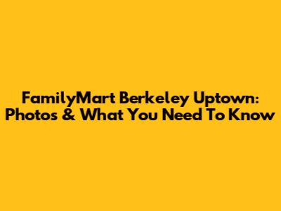 FamilyMart Berkeley Uptown: Photos & What You Need To Know