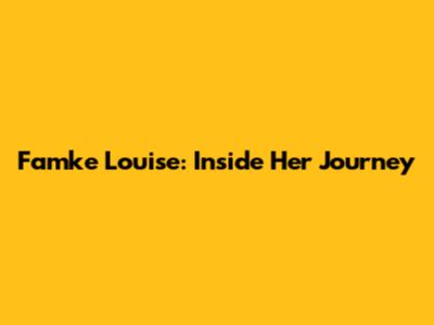 Famke Louise: Inside Her Journey