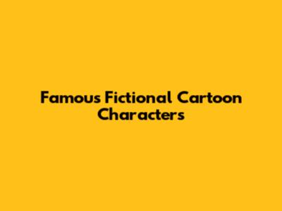Famous Fictional Cartoon Characters