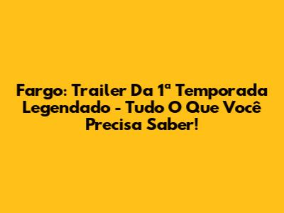Fargo: Trailer Da 1ª Temporada Legendado - Tudo O Que Você Precisa Saber!