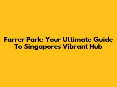 Farrer Park: Your Ultimate Guide To Singapore's Vibrant Hub