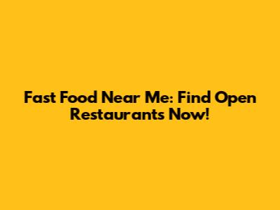 Fast Food Near Me: Find Open Restaurants Now!