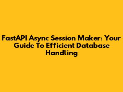 FastAPI Async Session Maker: Your Guide To Efficient Database Handling
