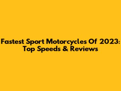 Fastest Sport Motorcycles Of 2023: Top Speeds & Reviews