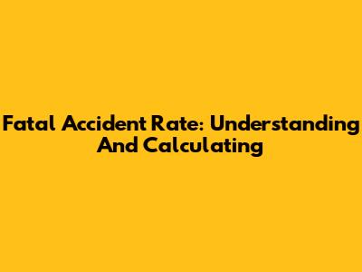 Fatal Accident Rate: Understanding And Calculating