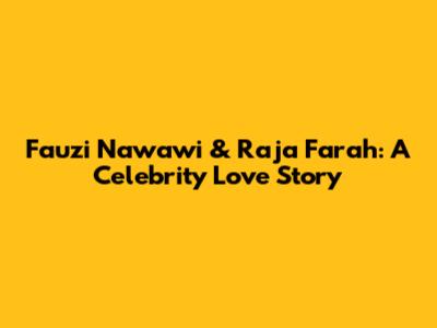 Fauzi Nawawi & Raja Farah: A Celebrity Love Story