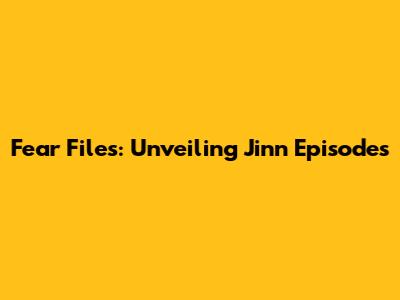 Fear Files: Unveiling Jinn Episodes