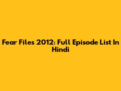 Fear Files 2012: Full Episode List In Hindi