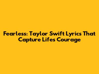 Fearless: Taylor Swift Lyrics That Capture Life's Courage