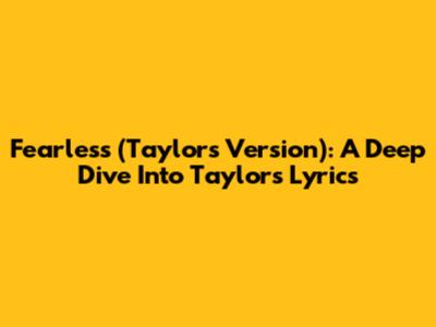 Fearless (Taylor's Version): A Deep Dive Into Taylor's Lyrics