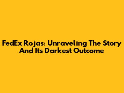 FedEx Rojas: Unraveling The Story And Its Darkest Outcome