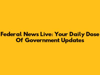 Federal News Live: Your Daily Dose Of Government Updates