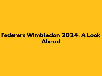 Federer's Wimbledon 2024: A Look Ahead