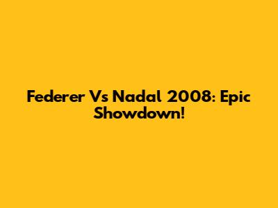 Federer Vs Nadal 2008: Epic Showdown!