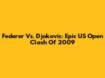 Federer Vs. Djokovic: Epic US Open Clash Of 2009