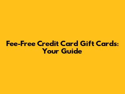 Fee-Free Credit Card Gift Cards: Your Guide