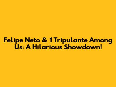 Felipe Neto & 1 Tripulante Among Us: A Hilarious Showdown!