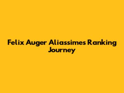 Felix Auger Aliassime's Ranking Journey