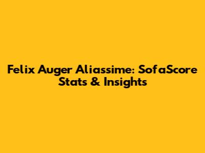 Felix Auger Aliassime: SofaScore Stats & Insights