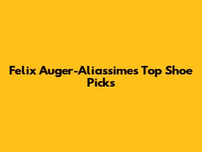 Felix Auger-Aliassime's Top Shoe Picks