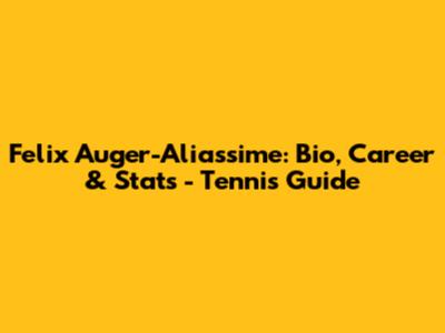 Felix Auger-Aliassime: Bio, Career & Stats - Tennis Guide