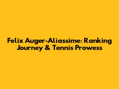 Felix Auger-Aliassime: Ranking Journey & Tennis Prowess