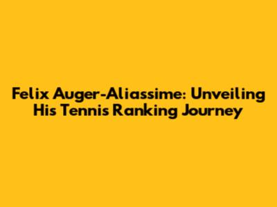 Felix Auger-Aliassime: Unveiling His Tennis Ranking Journey
