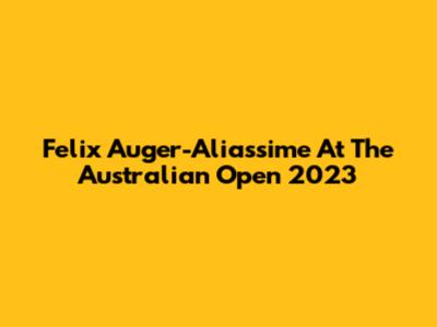 Felix Auger-Aliassime At The Australian Open 2023
