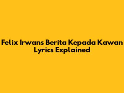 Felix Irwan's 'Berita Kepada Kawan' Lyrics Explained