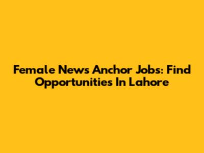 Female News Anchor Jobs: Find Opportunities In Lahore