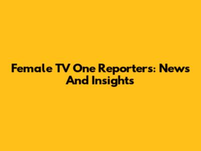 Female TV One Reporters: News And Insights