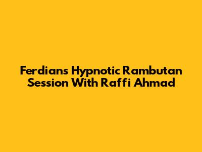 Ferdian's Hypnotic Rambutan Session With Raffi Ahmad