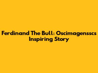 Ferdinand The Bull: Oscimagenssc's Inspiring Story
